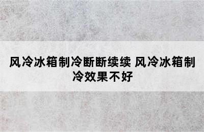 风冷冰箱制冷断断续续 风冷冰箱制冷效果不好